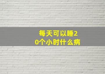 每天可以睡20个小时什么病