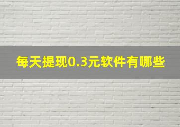 每天提现0.3元软件有哪些