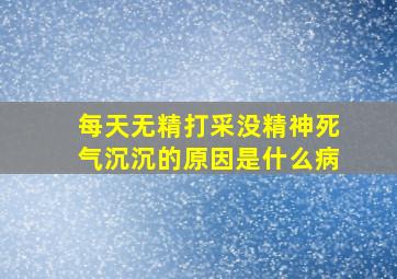 每天无精打采没精神死气沉沉的原因是什么病