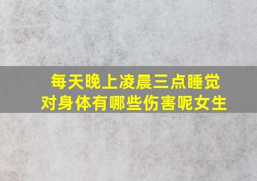 每天晚上凌晨三点睡觉对身体有哪些伤害呢女生