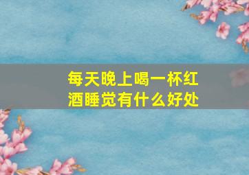 每天晚上喝一杯红酒睡觉有什么好处