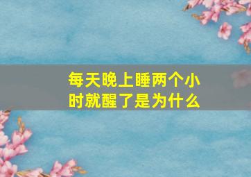 每天晚上睡两个小时就醒了是为什么