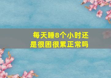 每天睡8个小时还是很困很累正常吗