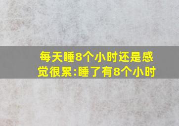 每天睡8个小时还是感觉很累:睡了有8个小时