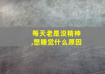 每天老是没精神,想睡觉什么原因