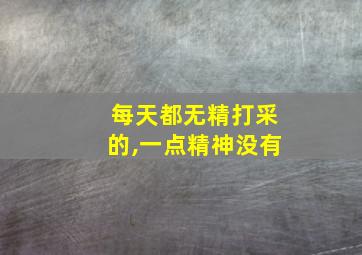 每天都无精打采的,一点精神没有