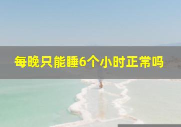 每晚只能睡6个小时正常吗