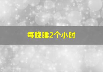 每晚睡2个小时