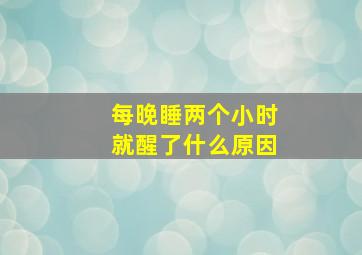 每晚睡两个小时就醒了什么原因