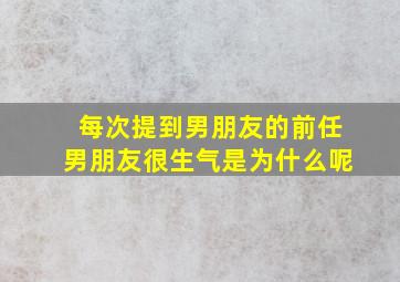 每次提到男朋友的前任男朋友很生气是为什么呢