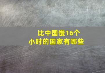 比中国慢16个小时的国家有哪些