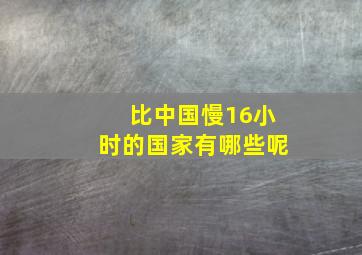 比中国慢16小时的国家有哪些呢