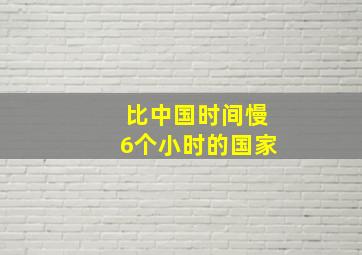 比中国时间慢6个小时的国家