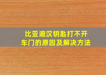 比亚迪汉钥匙打不开车门的原因及解决方法