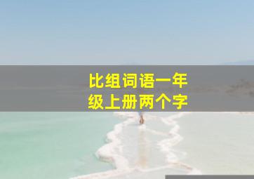 比组词语一年级上册两个字