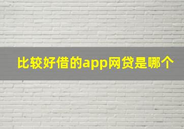 比较好借的app网贷是哪个