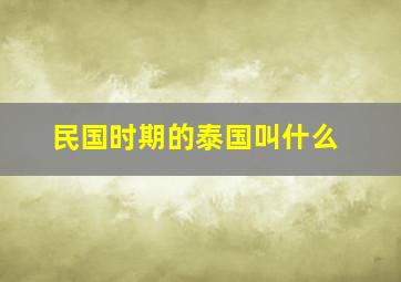 民国时期的泰国叫什么