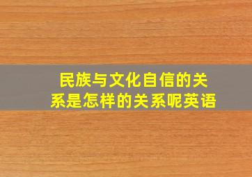 民族与文化自信的关系是怎样的关系呢英语