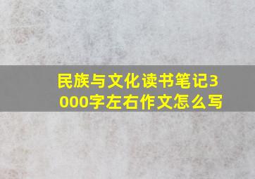 民族与文化读书笔记3000字左右作文怎么写