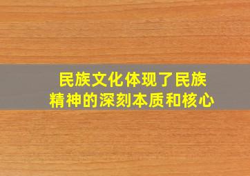 民族文化体现了民族精神的深刻本质和核心