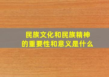 民族文化和民族精神的重要性和意义是什么