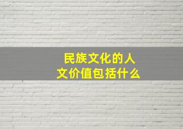 民族文化的人文价值包括什么