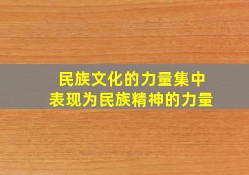 民族文化的力量集中表现为民族精神的力量