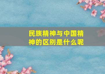 民族精神与中国精神的区别是什么呢