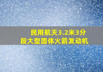 民用航天3.2米3分段大型固体火箭发动机