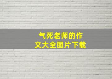 气死老师的作文大全图片下载