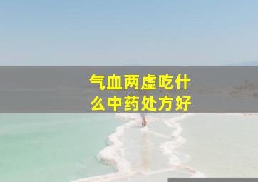 气血两虚吃什么中药处方好