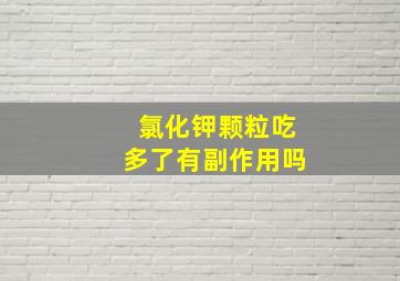 氯化钾颗粒吃多了有副作用吗