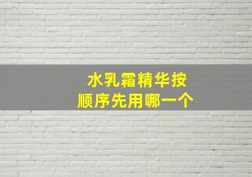 水乳霜精华按顺序先用哪一个