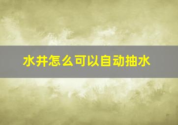 水井怎么可以自动抽水