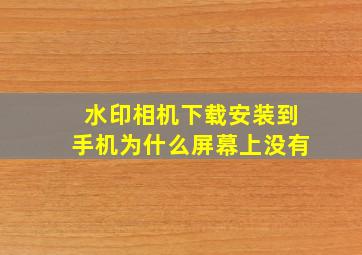 水印相机下载安装到手机为什么屏幕上没有