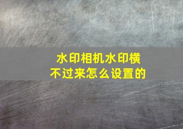 水印相机水印横不过来怎么设置的