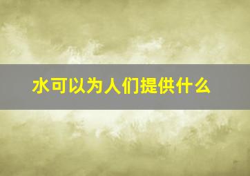 水可以为人们提供什么