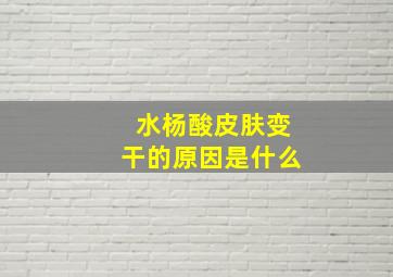 水杨酸皮肤变干的原因是什么