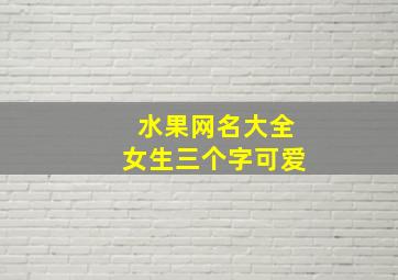 水果网名大全女生三个字可爱