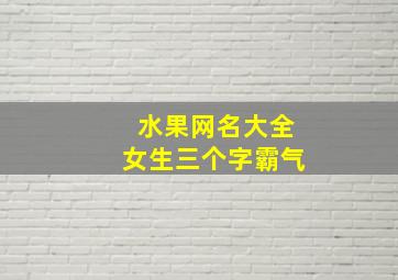 水果网名大全女生三个字霸气