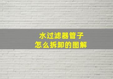 水过滤器管子怎么拆卸的图解