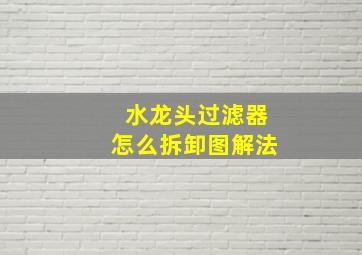 水龙头过滤器怎么拆卸图解法