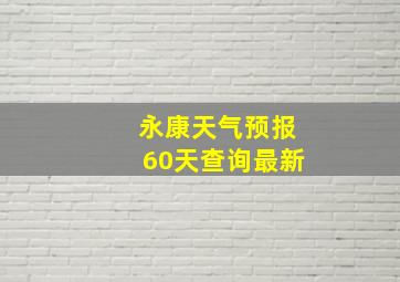 永康天气预报60天查询最新