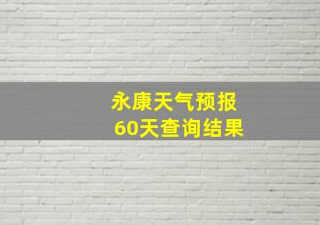 永康天气预报60天查询结果