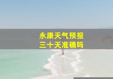 永康天气预报三十天准确吗