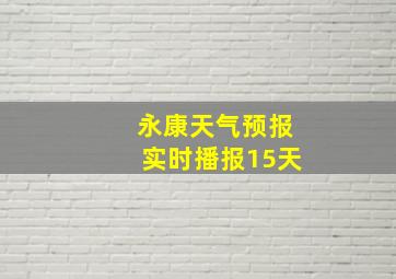 永康天气预报实时播报15天