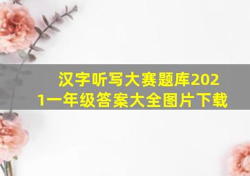 汉字听写大赛题库2021一年级答案大全图片下载