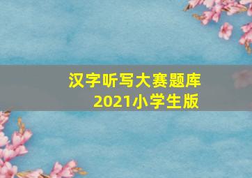 汉字听写大赛题库2021小学生版