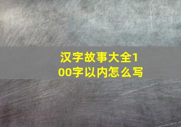 汉字故事大全100字以内怎么写