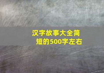 汉字故事大全简短的500字左右